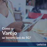 Como o varejo se beneficiará do 5G