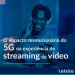 O impacto do 5G no streaming de vídeo